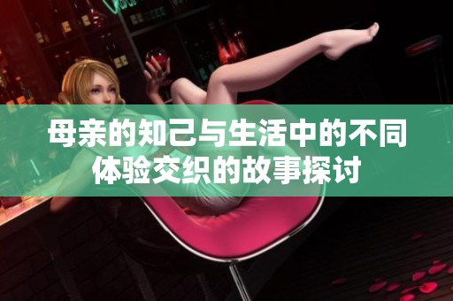 母亲的知己与生活中的不同体验交织的故事探讨