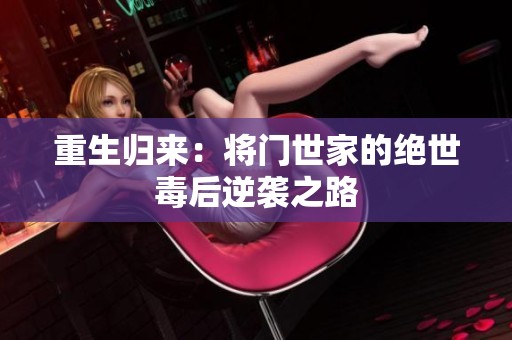 重生归来：将门世家的绝世毒后逆袭之路
