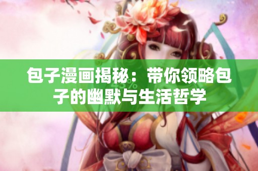包子漫画揭秘：带你领略包子的幽默与生活哲学