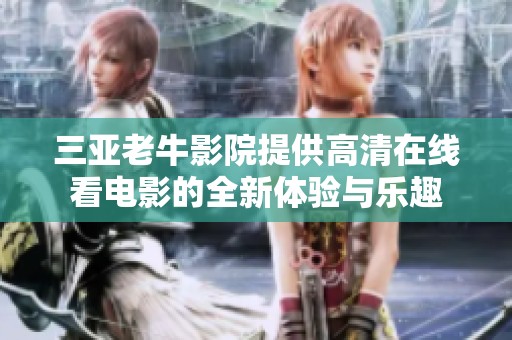 三亚老牛影院提供高清在线看电影的全新体验与乐趣