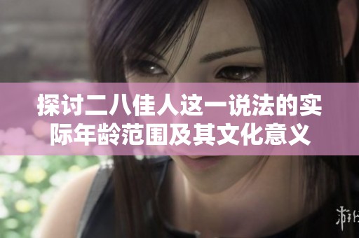 探讨二八佳人这一说法的实际年龄范围及其文化意义