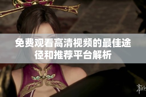 免费观看高清视频的最佳途径和推荐平台解析