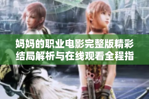 妈妈的职业电影完整版精彩结局解析与在线观看全程指南