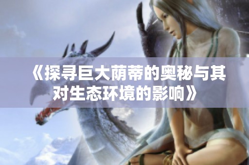 《探寻巨大荫蒂的奥秘与其对生态环境的影响》