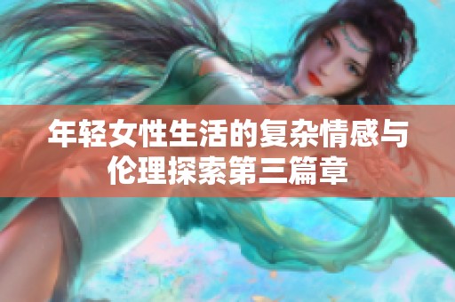 年轻女性生活的复杂情感与伦理探索第三篇章