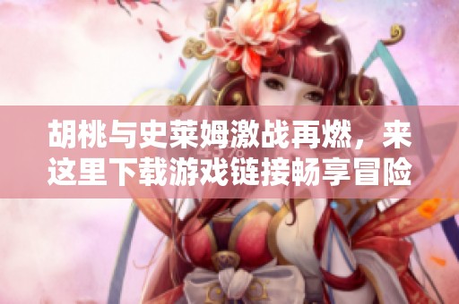 胡桃与史莱姆激战再燃，来这里下载游戏链接畅享冒险乐趣