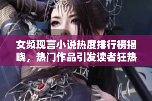女频现言小说热度排行榜揭晓，热门作品引发读者狂热追捧