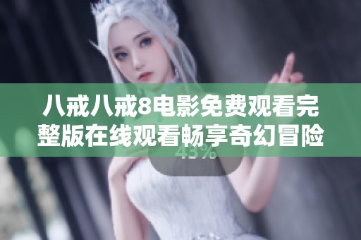 八戒八戒8电影免费观看完整版在线观看畅享奇幻冒险之旅