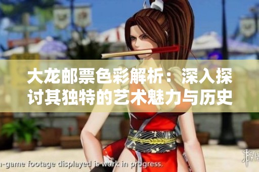 大龙邮票色彩解析：深入探讨其独特的艺术魅力与历史意义