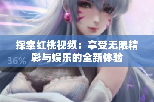 探索红桃视频：享受无限精彩与娱乐的全新体验