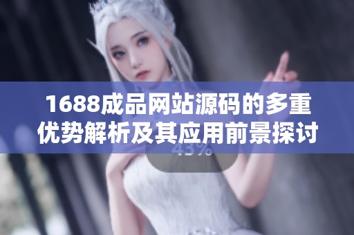 1688成品网站源码的多重优势解析及其应用前景探讨