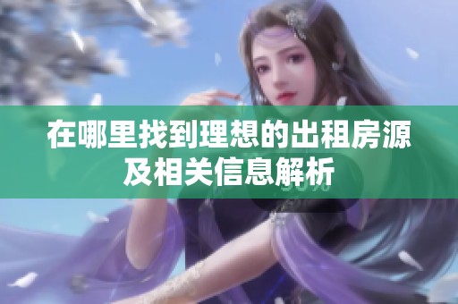 在哪里找到理想的出租房源及相关信息解析