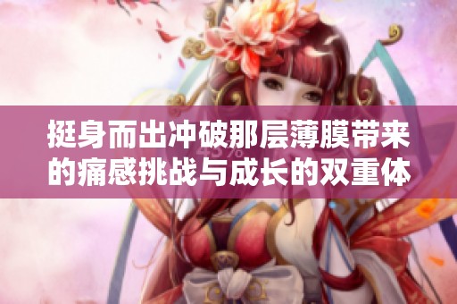 挺身而出冲破那层薄膜带来的痛感挑战与成长的双重体验