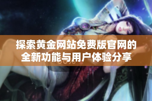 探索黄金网站免费版官网的全新功能与用户体验分享