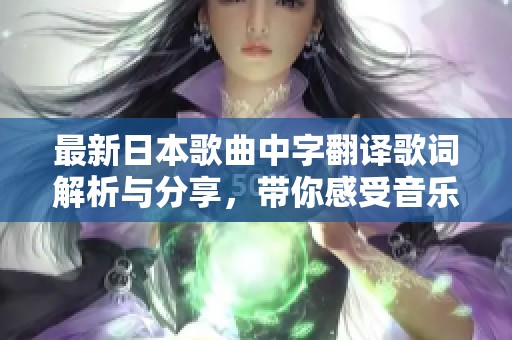 最新日本歌曲中字翻译歌词解析与分享，带你感受音乐魅力