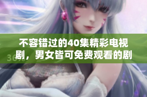 不容错过的40集精彩电视剧，男女皆可免费观看的剧集推荐