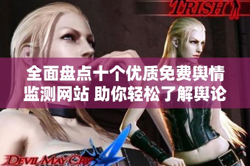 全面盘点十个优质免费舆情监测网站 助你轻松了解舆论动态