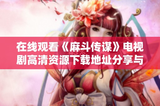 在线观看《麻斗传谋》电视剧高清资源下载地址分享与推荐