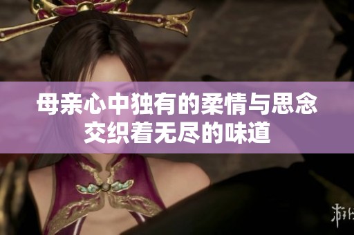 母亲心中独有的柔情与思念交织着无尽的味道