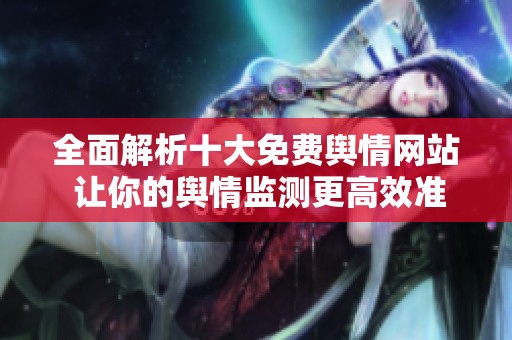 全面解析十大免费舆情网站 让你的舆情监测更高效准确