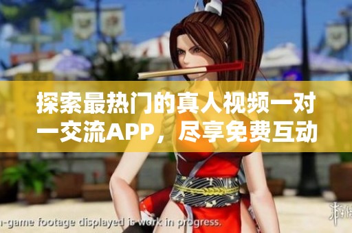 探索最热门的真人视频一对一交流APP，尽享免费互动乐趣！