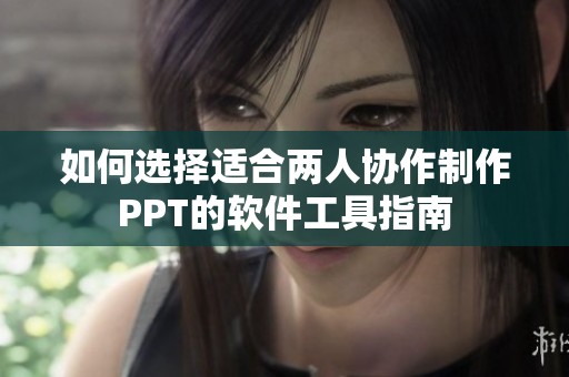 如何选择适合两人协作制作PPT的软件工具指南