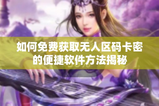 如何免费获取无人区码卡密的便捷软件方法揭秘