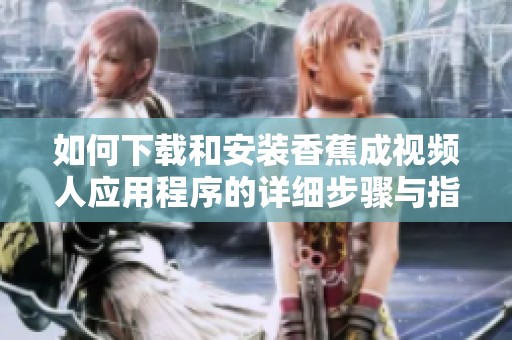如何下载和安装香蕉成视频人应用程序的详细步骤与指南