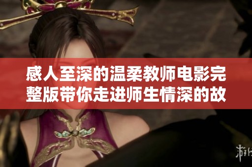 感人至深的温柔教师电影完整版带你走进师生情深的故事