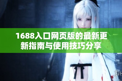 1688入口网页版的最新更新指南与使用技巧分享