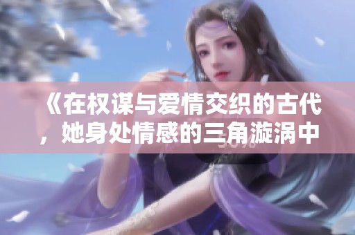 《在权谋与爱情交织的古代，她身处情感的三角漩涡中》