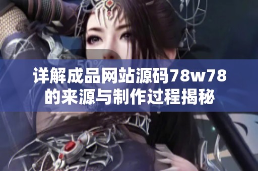 详解成品网站源码78w78的来源与制作过程揭秘