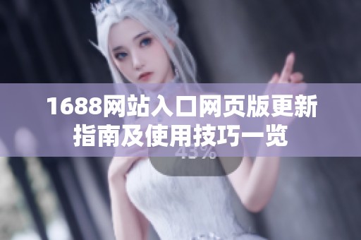 1688网站入口网页版更新指南及使用技巧一览