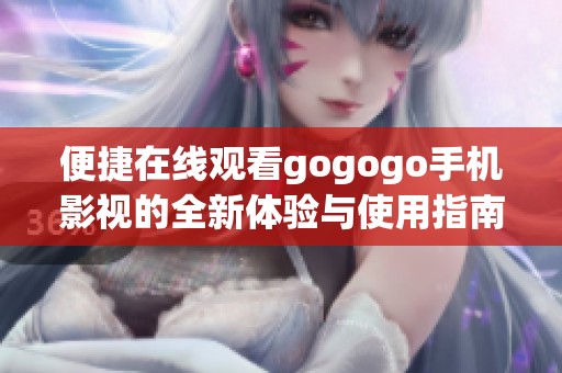 便捷在线观看gogogo手机影视的全新体验与使用指南