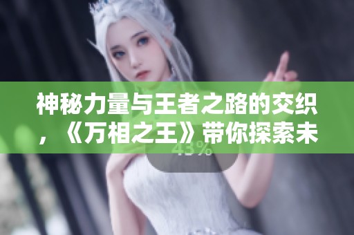 神秘力量与王者之路的交织，《万相之王》带你探索未知世界