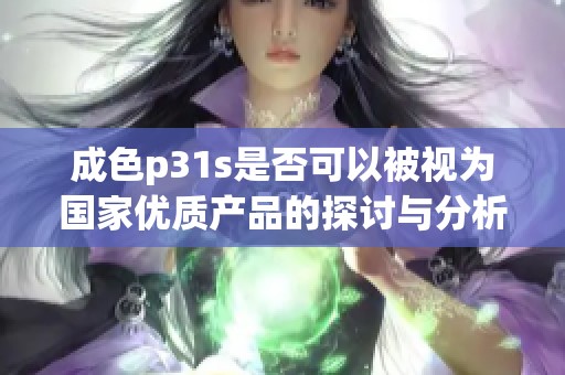 成色p31s是否可以被视为国家优质产品的探讨与分析