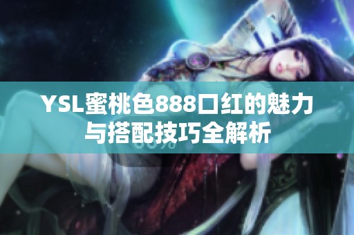 YSL蜜桃色888口红的魅力与搭配技巧全解析