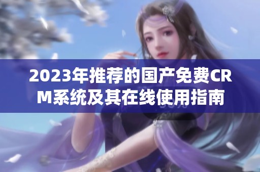 2023年推荐的国产免费CRM系统及其在线使用指南