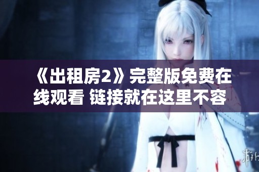 《出租房2》完整版免费在线观看 链接就在这里不容错过！