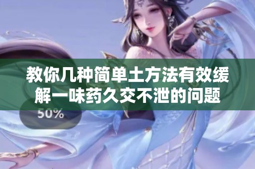 教你几种简单土方法有效缓解一味药久交不泄的问题