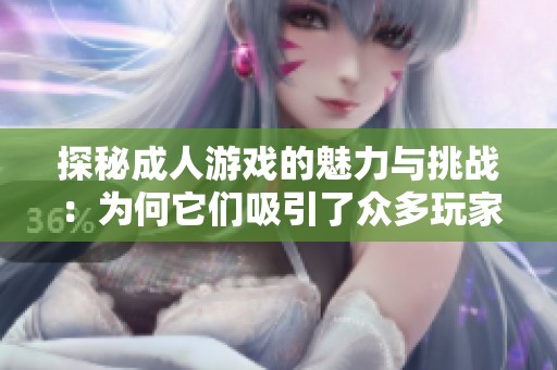 探秘成人游戏的魅力与挑战：为何它们吸引了众多玩家的热爱