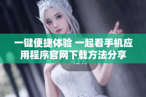 一键便捷体验 一起看手机应用程序官网下载方法分享
