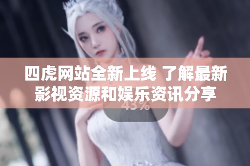 四虎网站全新上线 了解最新影视资源和娱乐资讯分享