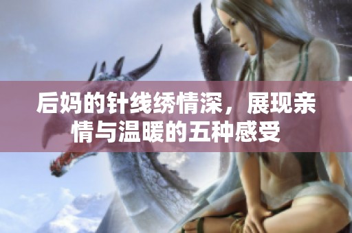 后妈的针线绣情深，展现亲情与温暖的五种感受