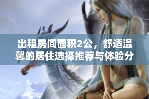 出租房间面积2公，舒适温馨的居住选择推荐与体验分享