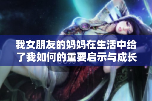 我女朋友的妈妈在生活中给了我如何的重要启示与成长