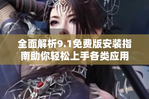 全面解析9.1免费版安装指南助你轻松上手各类应用