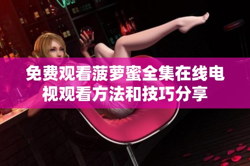 免费观看菠萝蜜全集在线电视观看方法和技巧分享