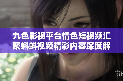 九色影视平台情色短视频汇聚蝌蚪视频精彩内容深度解析