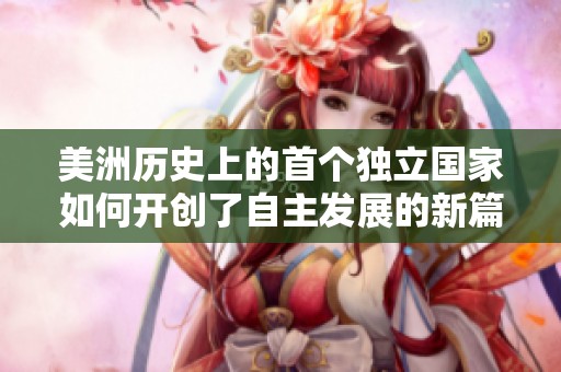 美洲历史上的首个独立国家如何开创了自主发展的新篇章